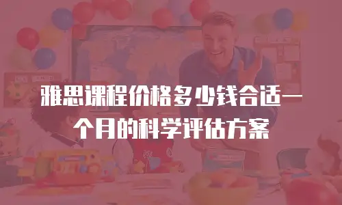 雅思课程价格多少钱合适一个月的科学评估方案