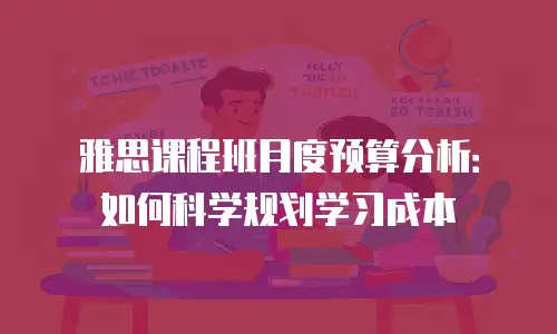 雅思课程班月度预算分析：如何科学规划学习成本
