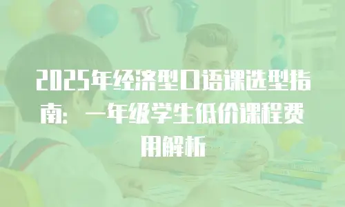 2025年经济型口语课选型指南：一年级学生低价课程费用解析