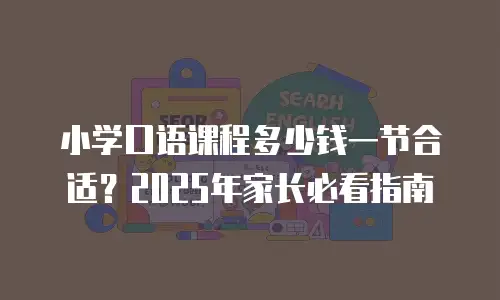 小学口语课程多少钱一节合适？2025年家长必看指南