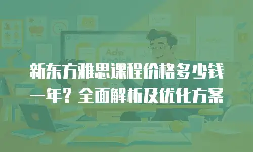 新东方雅思课程价格多少钱一年？全面解析及优化方案