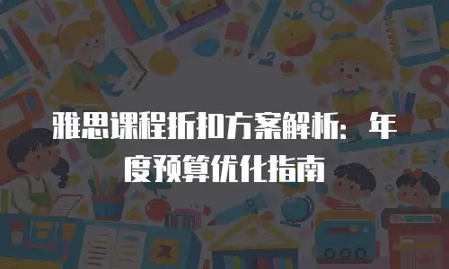 雅思课程折扣方案解析：年度预算优化指南