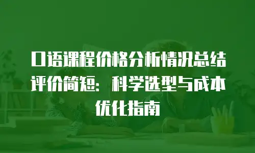 口语课程价格分析情况总结评价简短：科学选型与成本优化指南