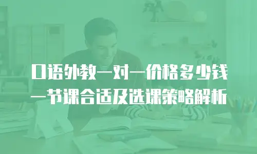 口语外教一对一价格多少钱一节课合适及选课策略解析