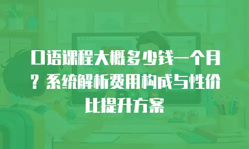 口语课程大概多少钱一个月？系统解析费用构成与性价比提升方案