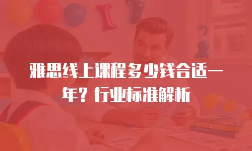 雅思线上课程多少钱合适一年？行业标准解析