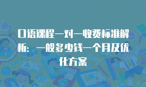 口语课程一对一收费标准解析：一般多少钱一个月及优化方案