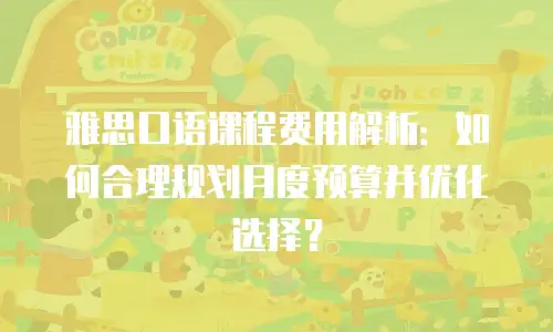 雅思口语课程费用解析：如何合理规划月度预算并优化选择？