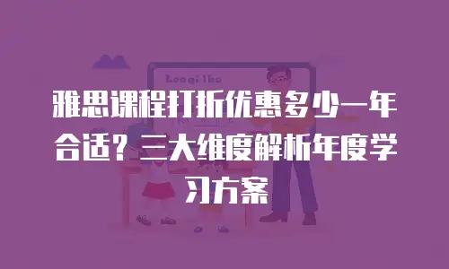 雅思课程打折优惠多少一年合适？三大维度解析年度学习方案