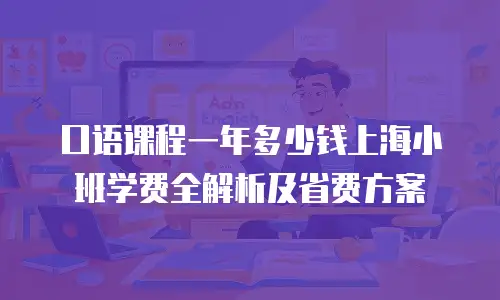 口语课程一年多少钱上海小班学费全解析及省费方案