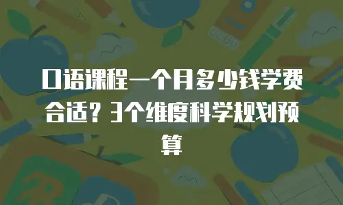 口语课程一个月多少钱学费合适？3个维度科学规划预算