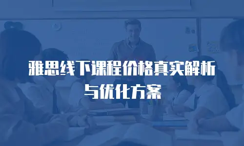 雅思线下课程价格真实解析与优化方案