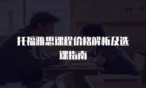 托福雅思课程价格解析及选课指南