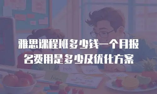 雅思课程班多少钱一个月报名费用是多少及优化方案