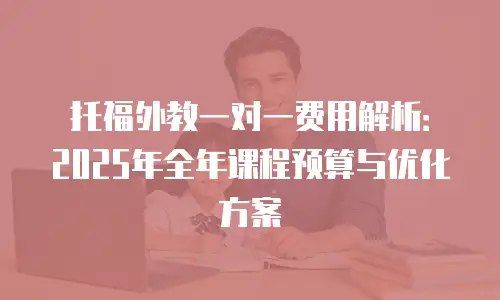 托福外教一对一费用解析：2025年全年课程预算与优化方案