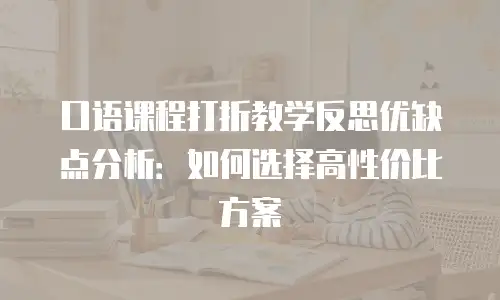 口语课程打折教学反思优缺点分析：如何选择高性价比方案