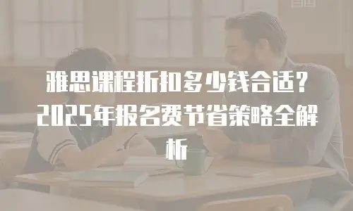 雅思课程折扣多少钱合适？2025年报名费节省策略全解析
