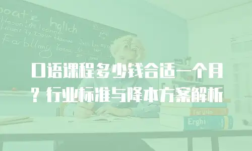 口语课程多少钱合适一个月？行业标准与降本方案解析