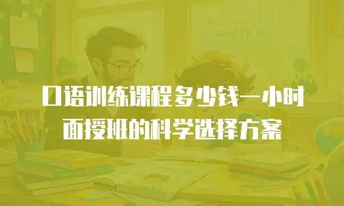 口语训练课程多少钱一小时面授班的科学选择方案