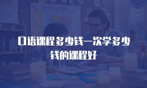 口语课程多少钱一次学多少钱的课程好