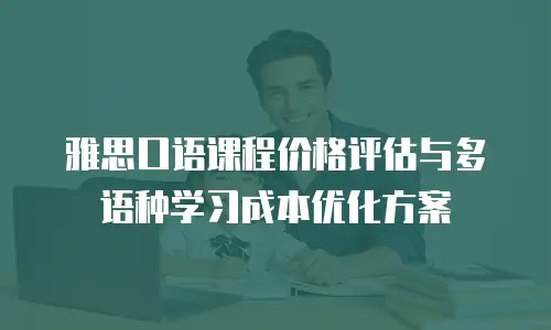 雅思口语课程价格评估与多语种学习成本优化方案