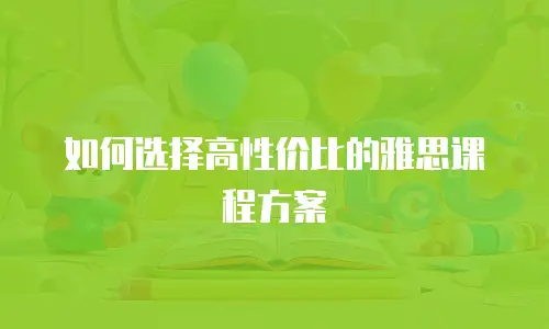 如何选择高性价比的雅思课程方案