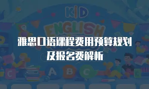 雅思口语课程费用预算规划及报名费解析