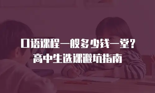 口语课程一般多少钱一堂？高中生选课避坑指南