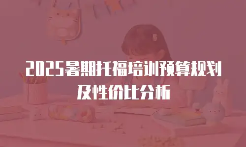 2025暑期托福培训预算规划及性价比分析