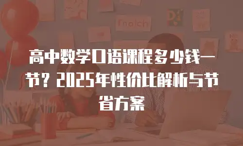 高中数学口语课程多少钱一节？2025年性价比解析与节省方案