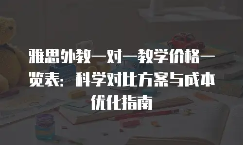 雅思外教一对一教学价格一览表：科学对比方案与成本优化指南