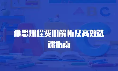 雅思课程费用解析及高效选课指南