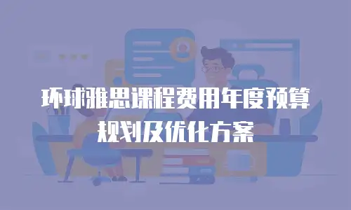 环球雅思课程费用年度预算规划及优化方案