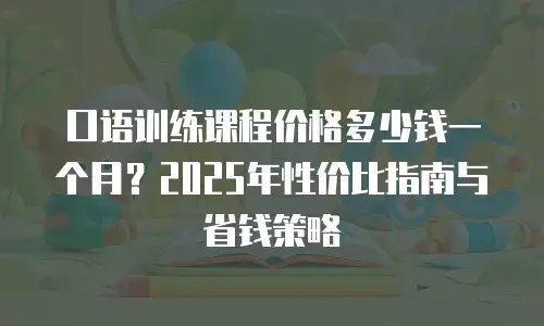 口语训练课程价格多少钱一个月？2025年性价比指南与省钱策略