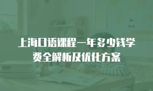 上海口语课程一年多少钱学费全解析及优化方案