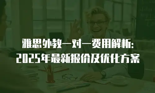雅思外教一对一费用解析：2025年最新报价及优化方案
