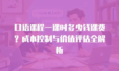 口语课程一课时多少钱课费？成本控制与价值评估全解析