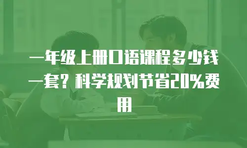 一年级上册口语课程多少钱一套？科学规划节省20%费用