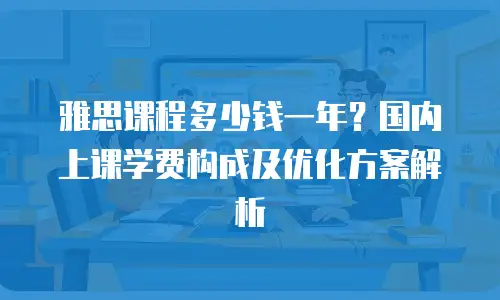 雅思课程多少钱一年？国内上课学费构成及优化方案解析