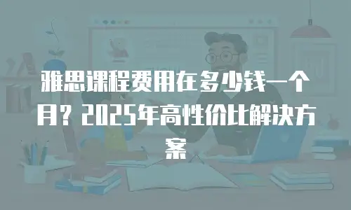 雅思课程费用在多少钱一个月？2025年高性价比解决方案