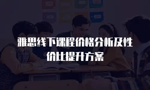 雅思线下课程价格分析及性价比提升方案