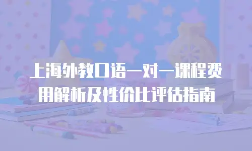 上海外教口语一对一课程费用解析及性价比评估指南