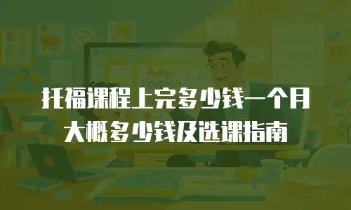 托福课程上完多少钱一个月大概多少钱及选课指南