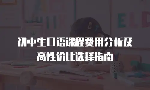 初中生口语课程费用分析及高性价比选择指南