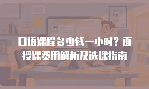 口语课程多少钱一小时？面授课费用解析及选课指南