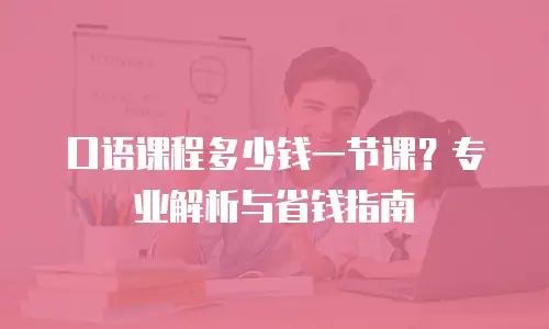 口语课程多少钱一节课？专业解析与省钱指南