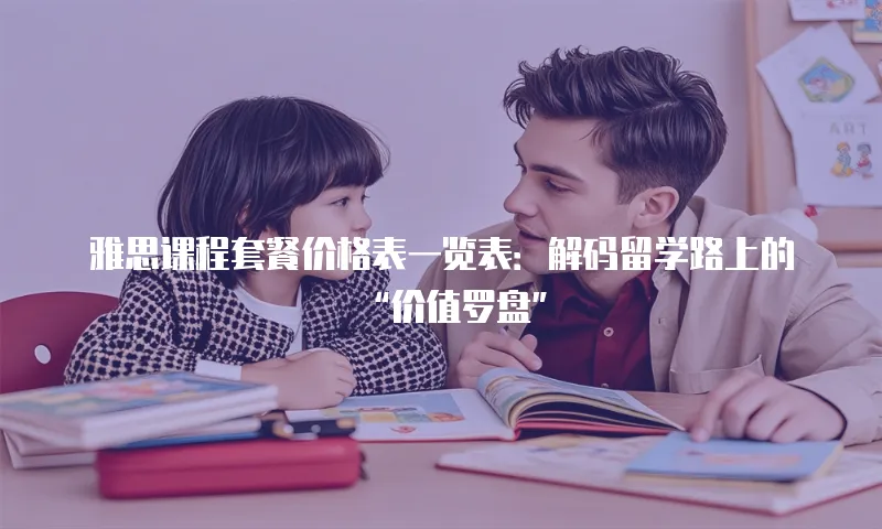 雅思课程套餐价格表一览表：解码留学路上的“价值罗盘”