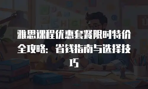 雅思课程优惠套餐限时特价全攻略：省钱指南与选择技巧