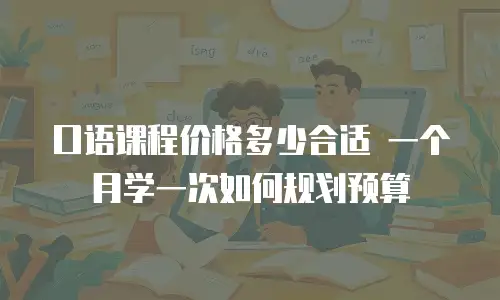 口语课程价格多少合适 一个月学一次如何规划预算