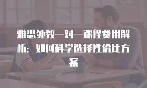 雅思外教一对一课程费用解析：如何科学选择性价比方案
